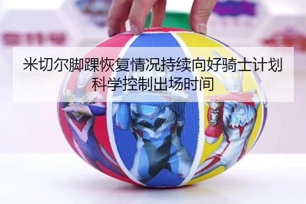 米切尔脚踝恢复情况持续向好骑士计划科学控制出场时间